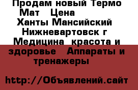 Продам новый Термо Мат › Цена ­ 40 000 - Ханты-Мансийский, Нижневартовск г. Медицина, красота и здоровье » Аппараты и тренажеры   